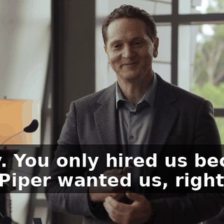 Sorry. You only hired us because Pied Piper wanted us, right?