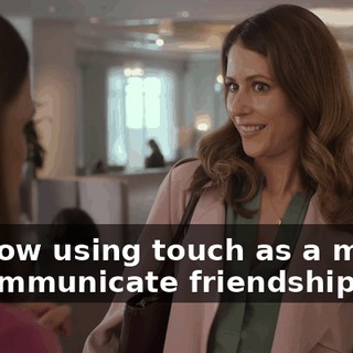 I'm now using touch as a means to communicate friendship.