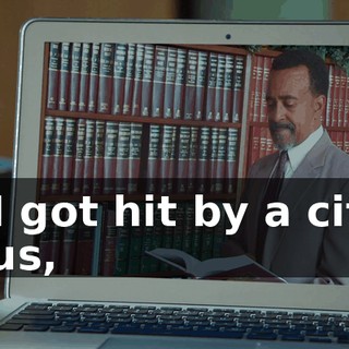 - I got hit by a city bus,