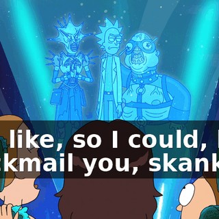Um, like, so I could, like, blackmail you, skank.