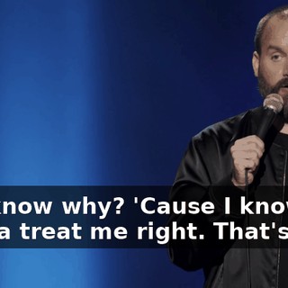 You know why? 'Cause I know I'm gonna treat me right. That's why.