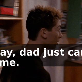 Okay, dad just came home.