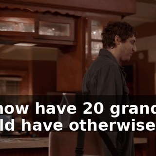 we now have 20 grand we would have otherwise lost