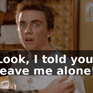 Look, I told you, leave me alone!