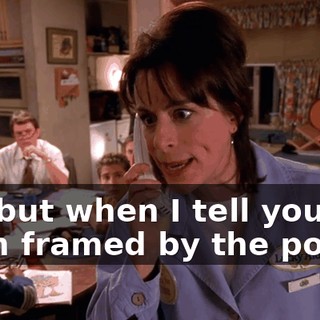 Oh, but when I tell you I've been framed by the police,