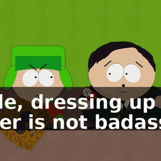 Dude, dressing up like Hitler is not badass.