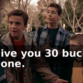 - Give you 30 bucks. - Done.