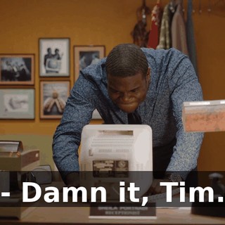- Damn it, Tim.