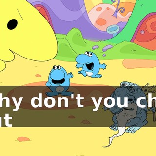 Why don't you chill out