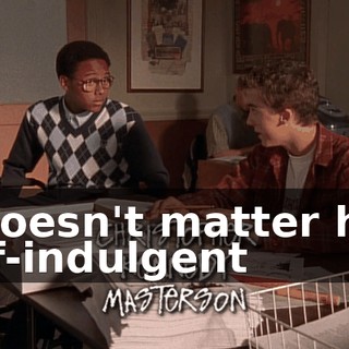 It doesn't matter how self-indulgent