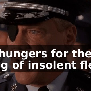 He hungers for the sting of insolent flesh.