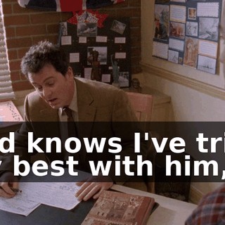 God knows I've tried my best with him,