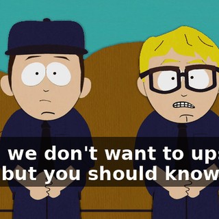 Now, we don't want to upset you, but you should know that