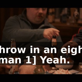 -Throw in an eight. -[man 1] Yeah.
