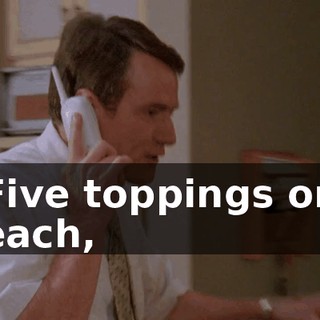 Five toppings on each,