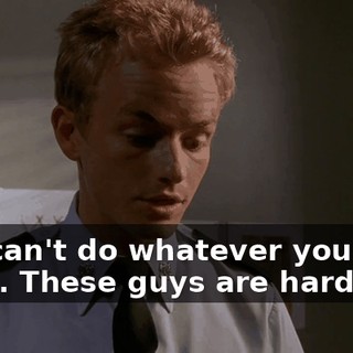 You can't do whatever you want. These guys are hardcore.