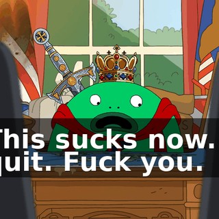 This sucks now. I quit. Fuck you.