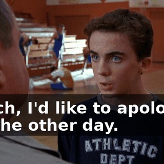 Coach, I'd like to apologize for the other day.