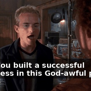 and you built a successful business in this God-awful place.