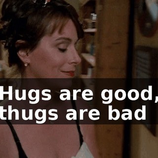 ♪ Hugs are good, thugs are bad ♪