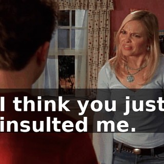 I think you just insulted me.