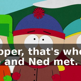 Yepper, that's where me and Ned met.