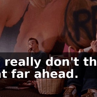 We really don't think that far ahead.