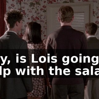 Hey, is Lois going to help with the salad?
