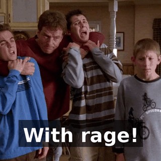 With rage!