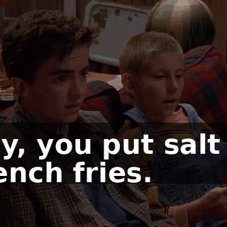 Hey, you put salt on French fries.