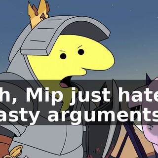 Oh, Mip just hates nasty arguments.