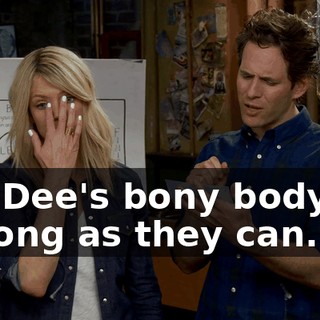 "on Dee's bony body for as long as they can."