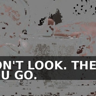 DON'T LOOK. THERE YOU GO.