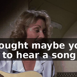 I thought maybe you'd like to hear a song.