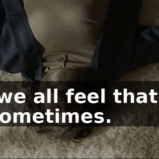 We--we all feel that way, uh, sometimes.