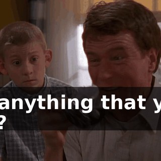 of anything that you do?