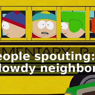 ♪ People spouting: "Howdy neighbor!" ♪