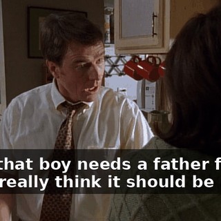 Lois, that boy needs a father figure, and I really think it should be me.