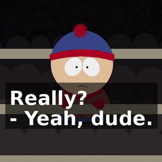 Really? - Yeah, dude.