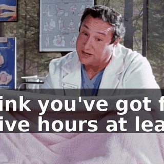 I think you've got four or five hours at least.