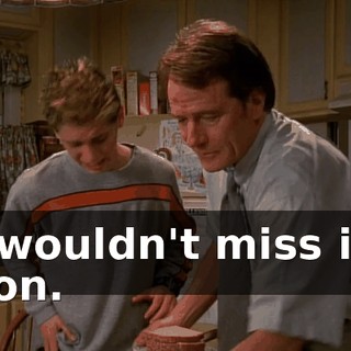 I wouldn't miss it, son.