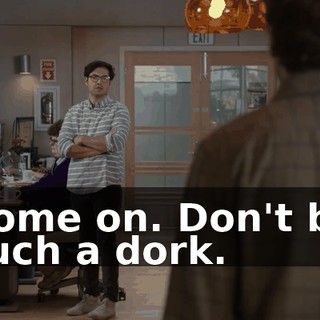 Come on. Don't be such a dork.