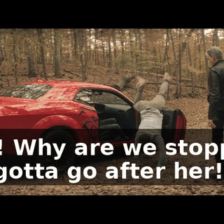 Ahh! Why are we stopped? We gotta go after her!
