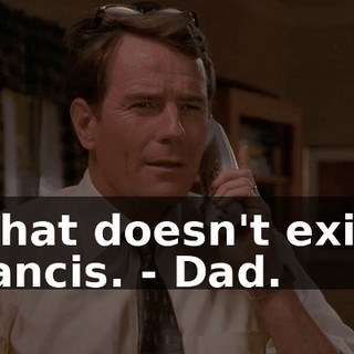 - That doesn't exist, Francis. - Dad.