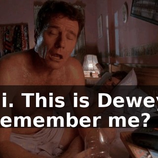 Hi. This is Dewey. Remember me?