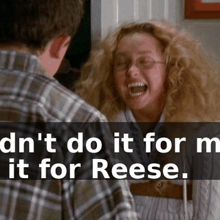 I didn't do it for me, I did it for Reese.