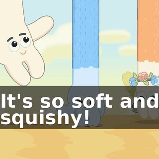 It's so soft and squishy!