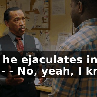 and he ejaculates into her-- - No, yeah, I know.
