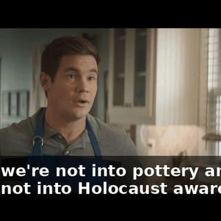 Look, we're not into pottery and we're not into Holocaust awareness.