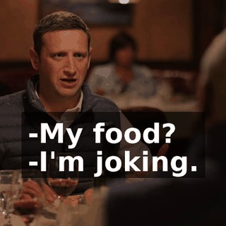 -My food? -I'm joking.